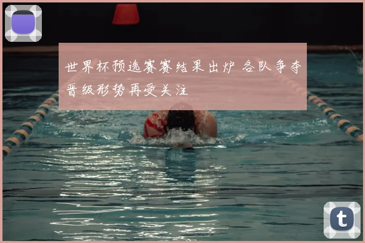世界杯预选赛赛结果出炉 各队争夺晋级形势再受关注