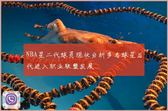 NBA星二代球员现状分析多名球星后代进入职业联盟发展