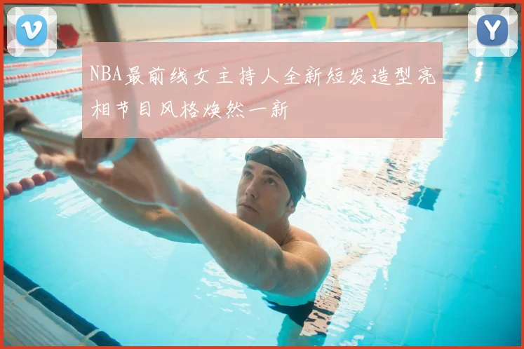 NBA最前线女主持人全新短发造型亮相节目风格焕然一新