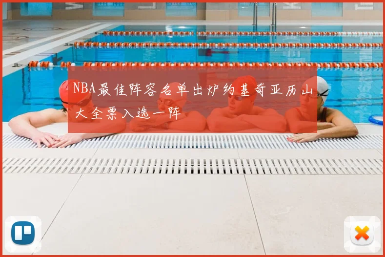 NBA最佳阵容名单出炉约基奇亚历山大全票入选一阵