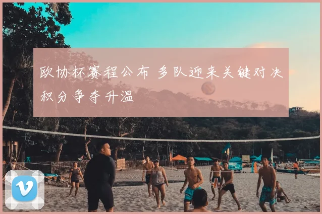 欧协杯赛程公布 多队迎来关键对决积分争夺升温