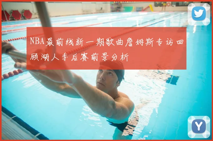 NBA最前线新一期歌曲詹姆斯专访回顾湖人季后赛前景分析