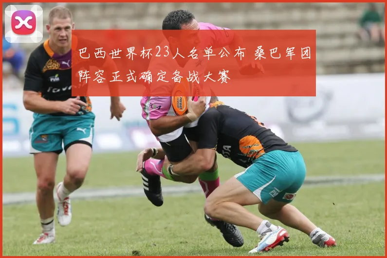 巴西世界杯23人名单公布 桑巴军团阵容正式确定备战大赛