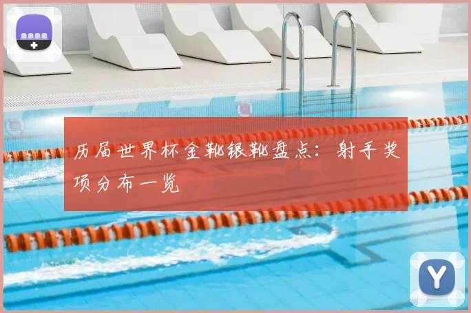 历届世界杯金靴银靴盘点：射手奖项分布一览
