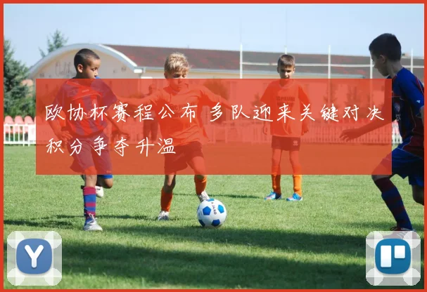 欧协杯赛程公布 多队迎来关键对决积分争夺升温